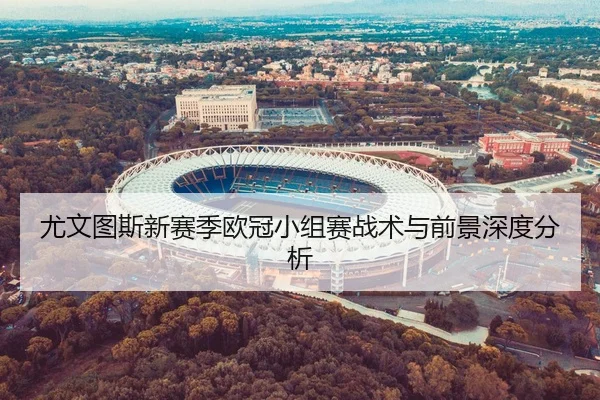 尤文图斯新赛季欧冠小组赛战术与前景深度分析